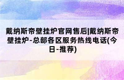 戴纳斯帝壁挂炉官网售后|戴纳斯帝壁挂炉-总部各区服务热线电话(今日-推荐)